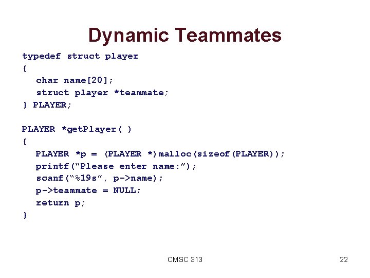 Dynamic Teammates typedef struct player { char name[20]; struct player *teammate; } PLAYER; PLAYER