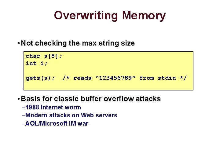Overwriting Memory • Not checking the max string size char s[8]; int i; gets(s);
