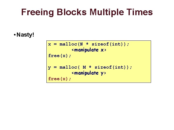Freeing Blocks Multiple Times • Nasty! x = malloc(N * sizeof(int)); <manipulate x> free(x);