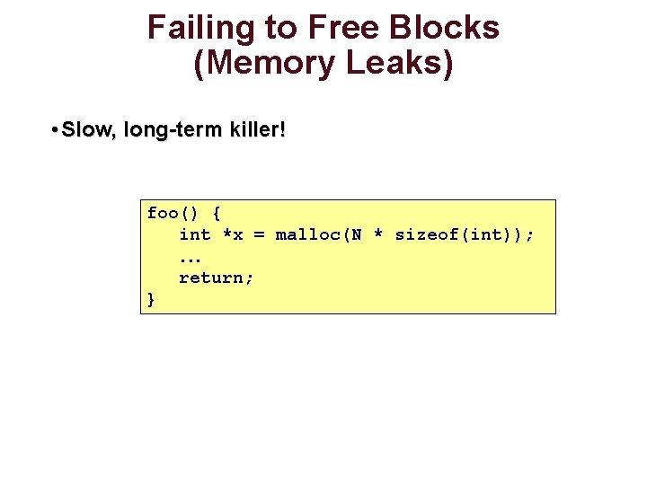 Failing to Free Blocks (Memory Leaks) • Slow, long-term killer! foo() { int *x