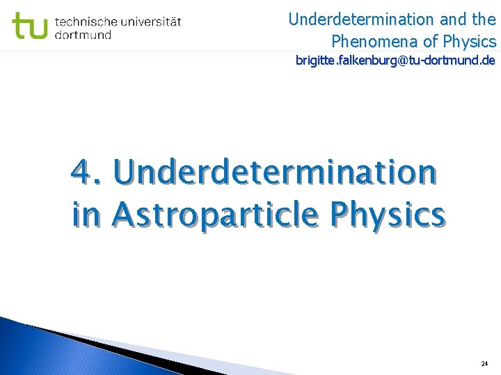 Underdetermination and the Phenomena of Physics brigitte. falkenburg@tu-dortmund. de 4. Underdetermination in Astroparticle Physics