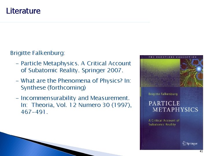 Literature Brigitte Falkenburg: - Particle Metaphysics. A Critical Account of Subatomic Reality. Springer 2007.
