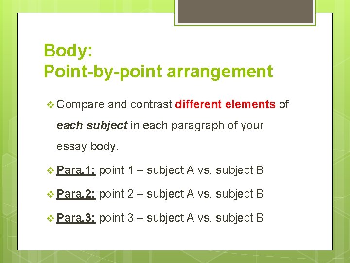 Body: Point-by-point arrangement v Compare and contrast different elements of each subject in each