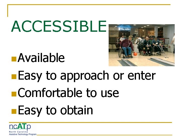 ACCESSIBLE n Available n Easy to approach or enter n Comfortable to use n