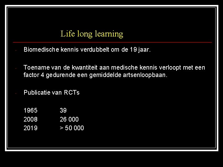 Life long learning - Biomedische kennis verdubbelt om de 19 jaar. - Toename van