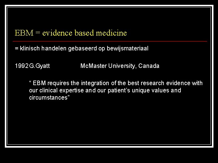 EBM = evidence based medicine = klinisch handelen gebaseerd op bewijsmateriaal 1992 G. Gyatt