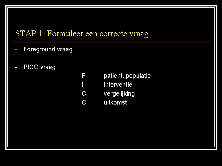 STAP 1: Formuleer een correcte vraag - Foreground vraag - PICO vraag P I