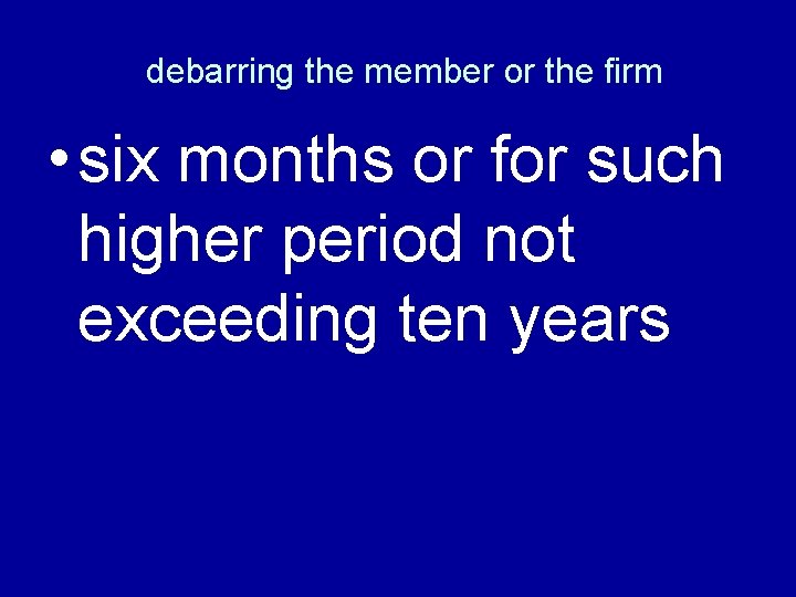 debarring the member or the firm • six months or for such higher period