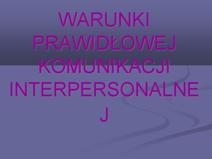 WARUNKI PRAWIDŁOWEJ KOMUNIKACJI INTERPERSONALNE J 