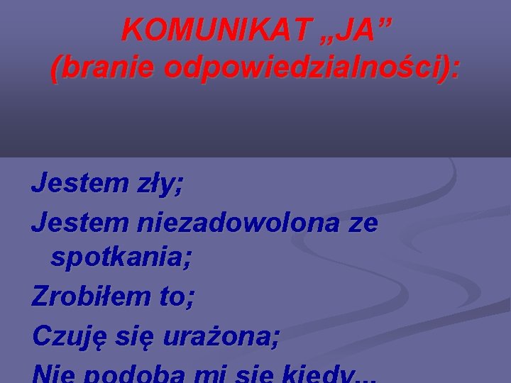 KOMUNIKAT „JA” (branie odpowiedzialności): Jestem zły; Jestem niezadowolona ze spotkania; Zrobiłem to; Czuję się