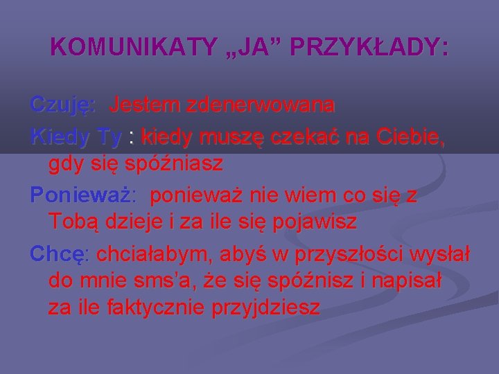 KOMUNIKATY „JA” PRZYKŁADY: Czuję: Jestem zdenerwowana Kiedy Ty : kiedy muszę czekać na Ciebie,