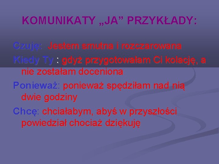 KOMUNIKATY „JA” PRZYKŁADY: Czuję: Jestem smutna i rozczarowana Kiedy Ty : gdyż przygotowałam Ci