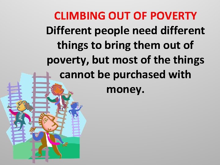 CLIMBING OUT OF POVERTY Different people need different things to bring them out of