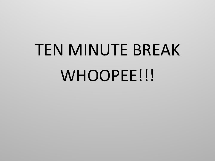 TEN MINUTE BREAK WHOOPEE!!! 