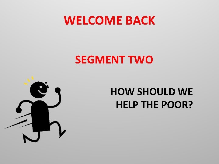 WELCOME BACK SEGMENT TWO HOW SHOULD WE HELP THE POOR? 