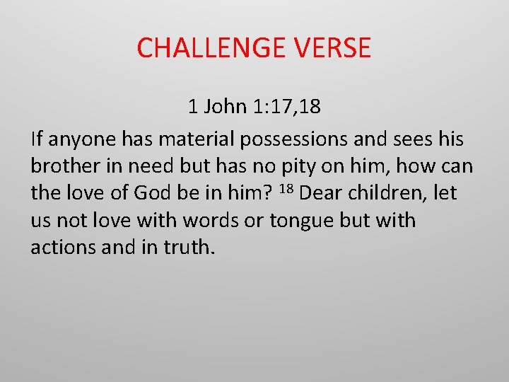 CHALLENGE VERSE 1 John 1: 17, 18 If anyone has material possessions and sees