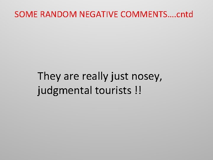 SOME RANDOM NEGATIVE COMMENTS…. cntd They are really just nosey, judgmental tourists !! 