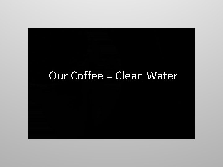 Our Coffee = Clean Water 