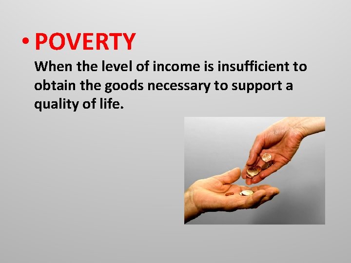  • POVERTY When the level of income is insufficient to obtain the goods
