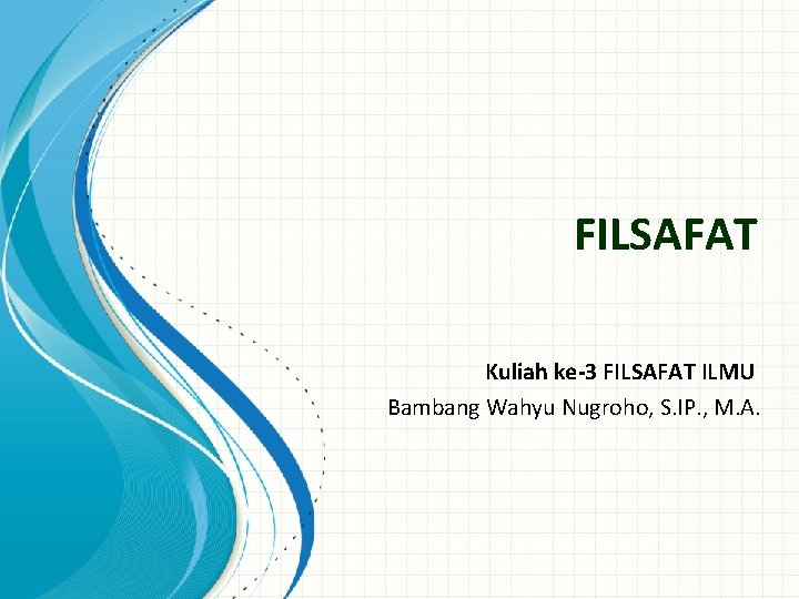 FILSAFAT Kuliah ke-3 FILSAFAT ILMU Bambang Wahyu Nugroho, S. IP. , M. A. 