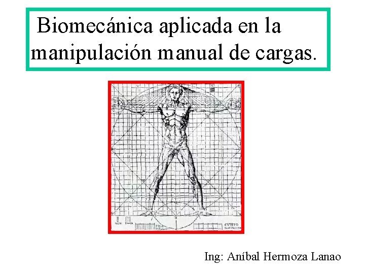 Biomecánica aplicada en la manipulación manual de cargas. Ing: Aníbal Hermoza Lanao 