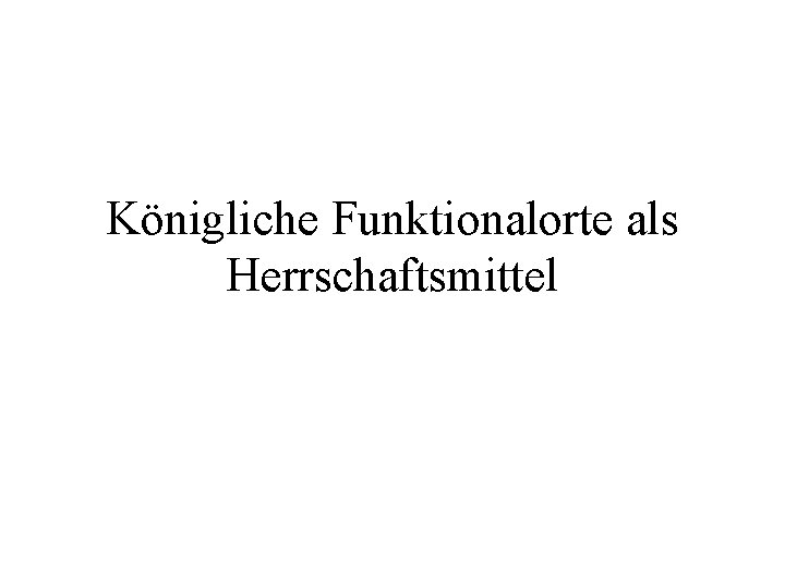 Königliche Funktionalorte als Herrschaftsmittel 