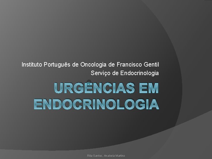Instituto Português de Oncologia de Francisco Gentil Serviço de Endocrinologia URGÊNCIAS EM ENDOCRINOLOGIA Rita