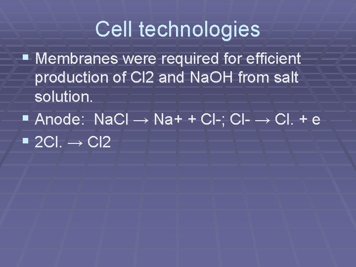Cell technologies § Membranes were required for efficient production of Cl 2 and Na. Cell technologies § Membranes were required for efficient production of Cl 2 and Na.