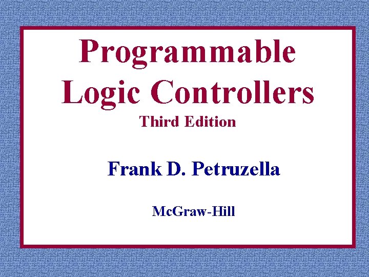 Programmable Logic Controllers Third Edition Frank D. Petruzella Mc. Graw-Hill 