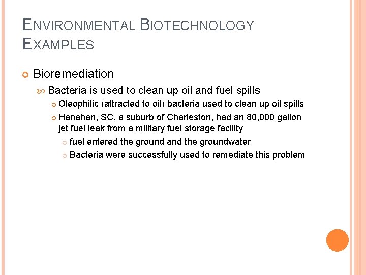 ENVIRONMENTAL BIOTECHNOLOGY EXAMPLES Bioremediation Bacteria is used to clean up oil and fuel spills