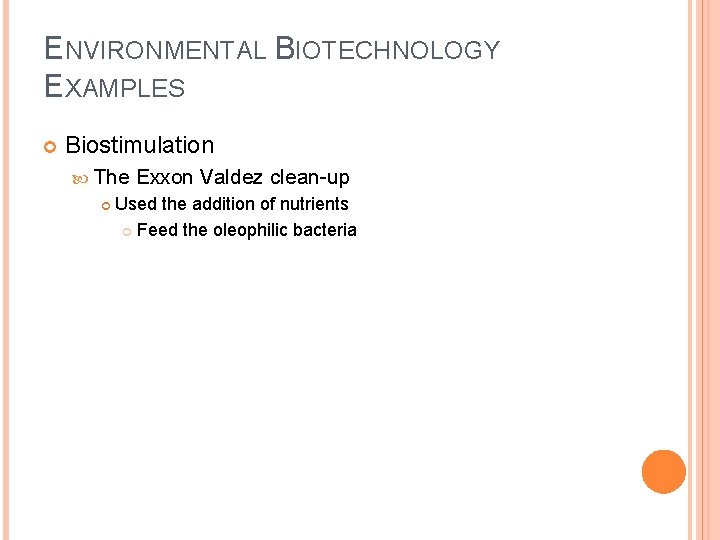 ENVIRONMENTAL BIOTECHNOLOGY EXAMPLES Biostimulation The Exxon Valdez clean-up Used the addition of nutrients Feed