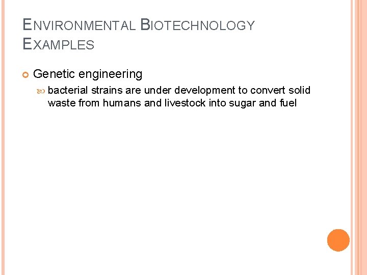 ENVIRONMENTAL BIOTECHNOLOGY EXAMPLES Genetic engineering bacterial strains are under development to convert solid waste