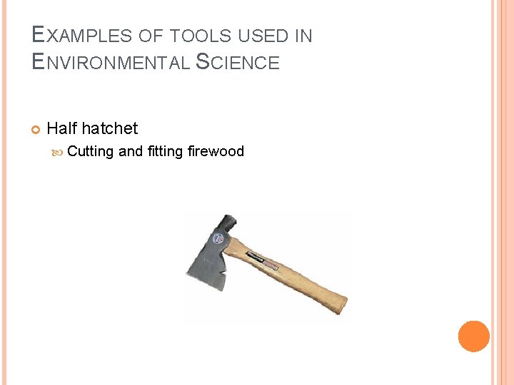 EXAMPLES OF TOOLS USED IN ENVIRONMENTAL SCIENCE Half hatchet Cutting and fitting firewood 