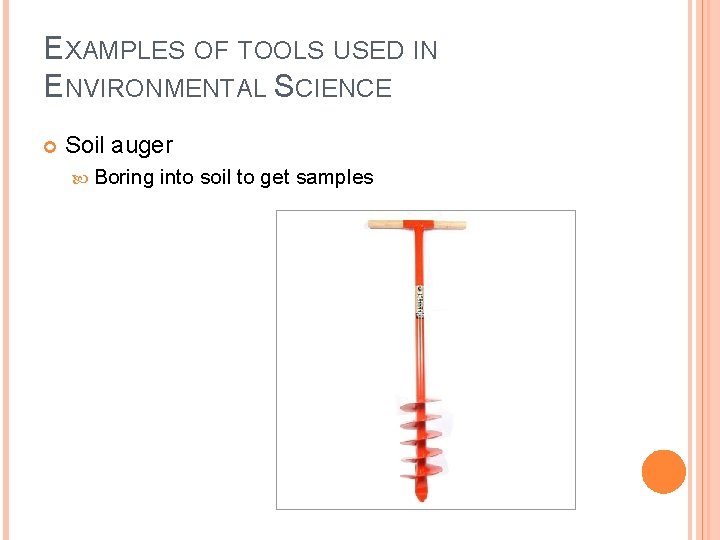 EXAMPLES OF TOOLS USED IN ENVIRONMENTAL SCIENCE Soil auger Boring into soil to get