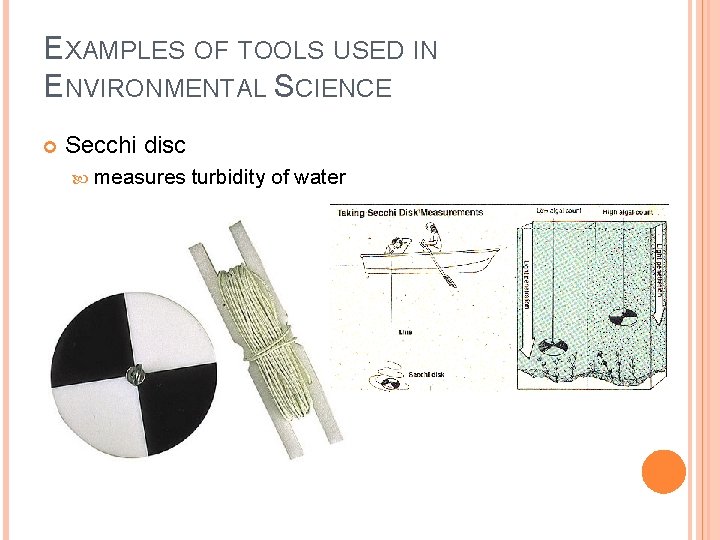 EXAMPLES OF TOOLS USED IN ENVIRONMENTAL SCIENCE Secchi disc measures turbidity of water 