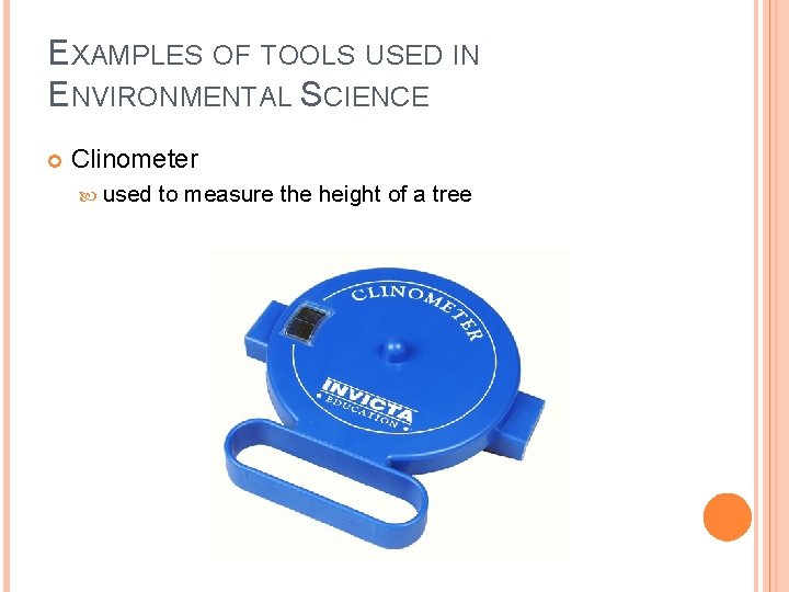 EXAMPLES OF TOOLS USED IN ENVIRONMENTAL SCIENCE Clinometer used to measure the height of