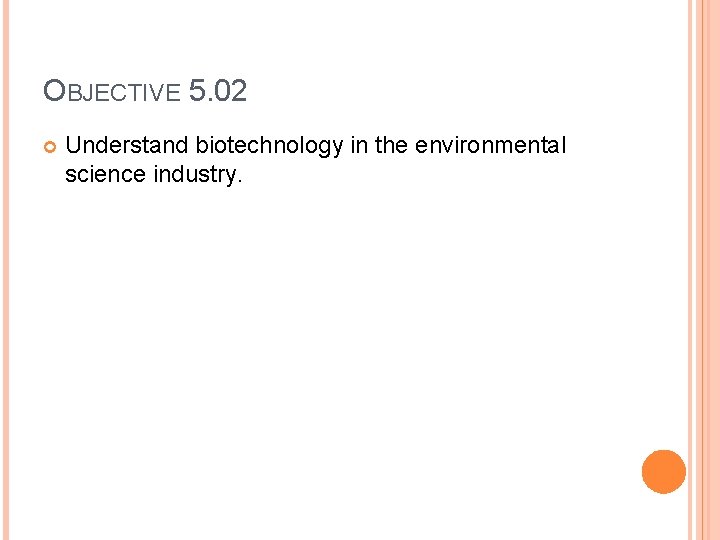 OBJECTIVE 5. 02 Understand biotechnology in the environmental science industry. 