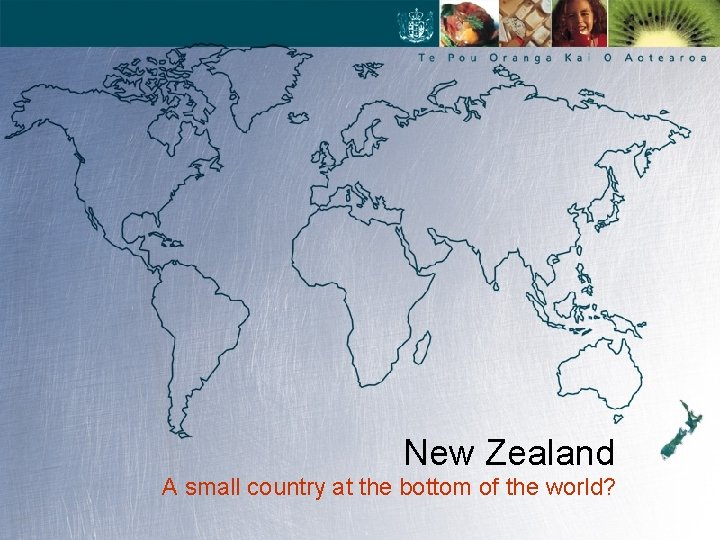 New Zealand A small country at the bottom of the world? 