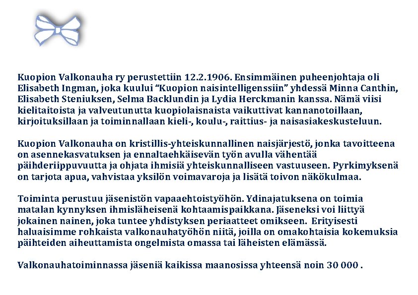 Kuopion Valkonauha ry perustettiin 12. 2. 1906. Ensimmäinen puheenjohtaja oli Elisabeth Ingman, joka kuului