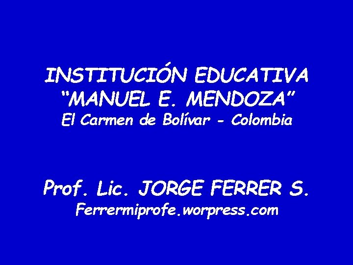 INSTITUCIÓN EDUCATIVA “MANUEL E. MENDOZA” El Carmen de Bolívar - Colombia Prof. Lic. JORGE INSTITUCIÓN EDUCATIVA “MANUEL E. MENDOZA” El Carmen de Bolívar - Colombia Prof. Lic. JORGE