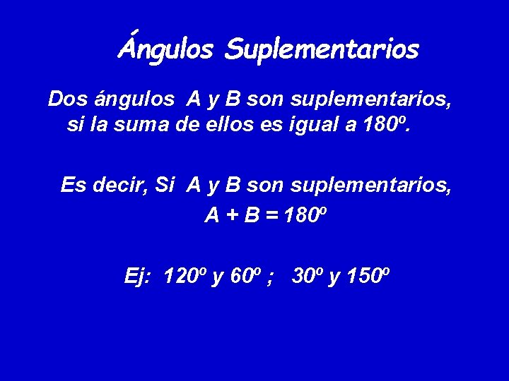 Ángulos Suplementarios Dos ángulos A y B son suplementarios, si la suma de ellos Ángulos Suplementarios Dos ángulos A y B son suplementarios, si la suma de ellos