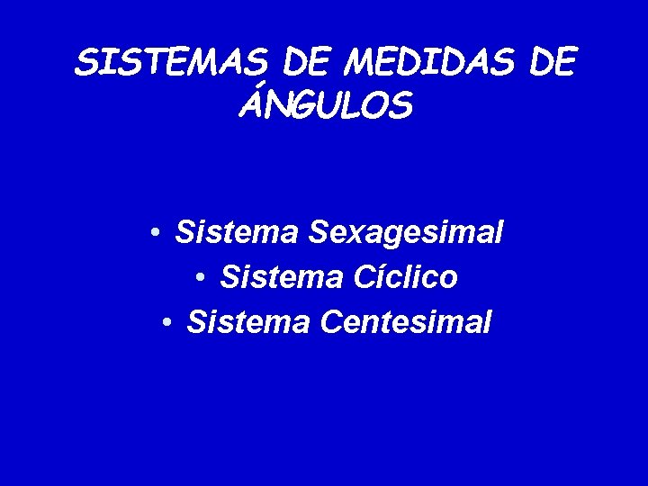 SISTEMAS DE MEDIDAS DE ÁNGULOS • Sistema Sexagesimal • Sistema Cíclico • Sistema Centesimal SISTEMAS DE MEDIDAS DE ÁNGULOS • Sistema Sexagesimal • Sistema Cíclico • Sistema Centesimal