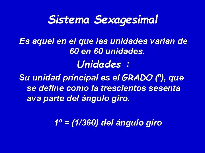 Sistema Sexagesimal Es aquel en el que las unidades varían de 60 en 60 Sistema Sexagesimal Es aquel en el que las unidades varían de 60 en 60