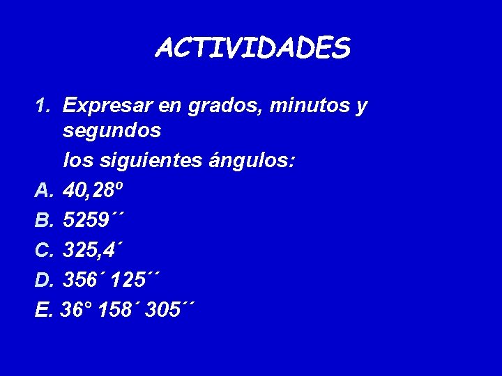 ACTIVIDADES 1. Expresar en grados, minutos y segundos los siguientes ángulos: A. 40, 28º ACTIVIDADES 1. Expresar en grados, minutos y segundos los siguientes ángulos: A. 40, 28º