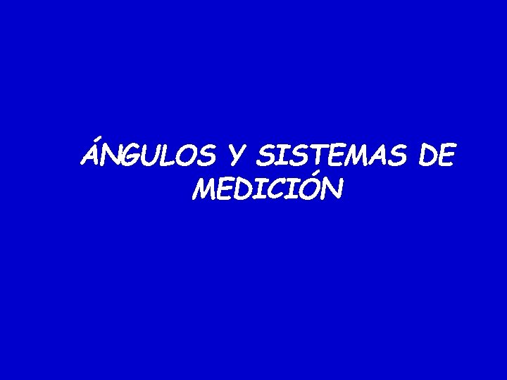 ÁNGULOS Y SISTEMAS DE MEDICIÓN ÁNGULOS Y SISTEMAS DE MEDICIÓN