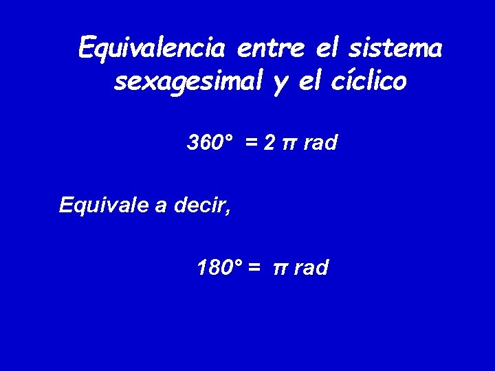 Equivalencia entre el sistema sexagesimal y el cíclico 360° = 2 π rad Equivale Equivalencia entre el sistema sexagesimal y el cíclico 360° = 2 π rad Equivale