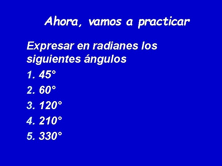 Ahora, vamos a practicar Expresar en radianes los siguientes ángulos 1. 45° 2. 60° Ahora, vamos a practicar Expresar en radianes los siguientes ángulos 1. 45° 2. 60°