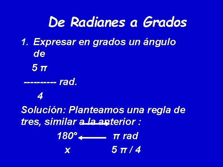 De Radianes a Grados 1. Expresar en grados un ángulo de 5π ----- rad. De Radianes a Grados 1. Expresar en grados un ángulo de 5π ----- rad.