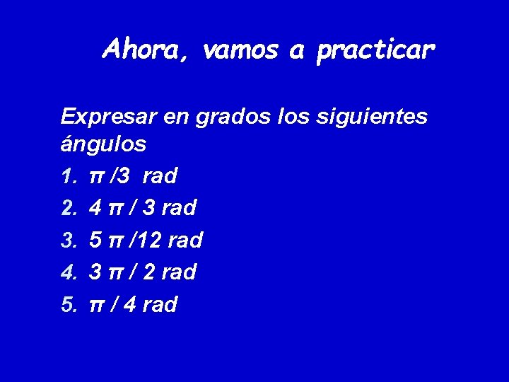 Ahora, vamos a practicar Expresar en grados los siguientes ángulos 1. π /3 rad Ahora, vamos a practicar Expresar en grados los siguientes ángulos 1. π /3 rad