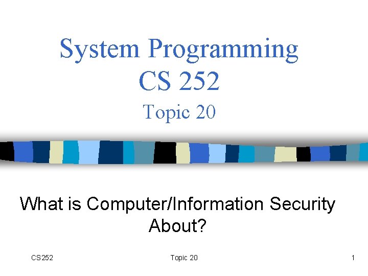 System Programming CS 252 Topic 20 What is Computer/Information Security About? CS 252 Topic